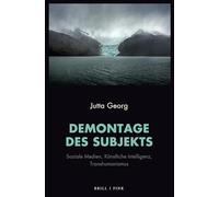 Demontage des Subjekts: Soziale Medien, Künstliche Intelligenz, Transhumanismus