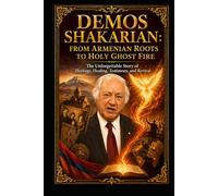 DEMOS SHAKARIAN: FROM ARMENIAN ROOTS TO HOLY GHOST FIRE: The Unforgettable Story of Heritage, Healing, Testimony, and Revival
