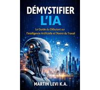 DÉMYSTIFIER L’IA: Le Guide du Débutant sur l’Intelligence Artificielle et l’Avenir du Travail (The Intelligent Age)