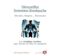 DÉMYSTIFIEZ L'ENTRETIEN D'EMBAUCHE : DÉCODEZ, ADAPTEZ, RÉUSSISSEZ...: Les statégies secrètes pour inverser les rôles et convaincre