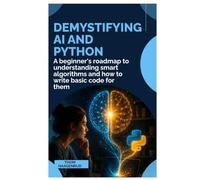 Demystifying AI and Python: A Beginner’s Roadmap to Understanding Smart Algorithms and How to Write Basic Code for Them