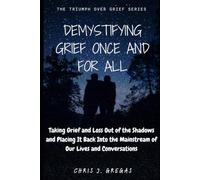 Demystifying Grief Once and For All: Taking Grief and Loss Out of the Shadows and Placing It Back Into the Mainstream of Our Lives and Conversations (The Triumph Over Grief Series)