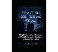 Demystifying Grief Once and For All: Taking Grief and Loss Out of the Shadows and Placing It Back Into the Mainstream of Our Lives and Conversations (The Triumph Over Grief Series)