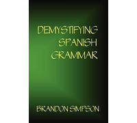 Demystifying Spanish Grammar: Clarifying the Written Accents, Ser/Estar, Para/Por, Imperfect/Preterit, and the Dreaded Spanish Subjunctive