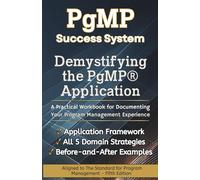 Demystifying the PgMP® Application: A Practical Workbook for Documenting Your Program Management Experience (The PgMP Success System)