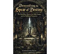 Demystifying the Spear of Destiny: The Anschluss Heist of the Holy Lance and the Hofburg Treasures (The Occult History That Shaped the Third Reich)