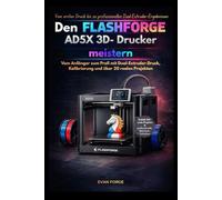 Den Flashforge AD5X 3D- Drucker meistern: Vom Anfänger zum Profi mit Dual-Extruder-Druck, Kalibrierung und über 20 realen Projekten