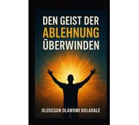 DEN GEIST DER ABLEHNUNG ÜBERWINDEN: Deine Identität in Christus annehmen und die vollständige Befreiung von Widerstand und Opposition erfahren
