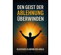 DEN GEIST DER ABLEHNUNG ÜBERWINDEN: Deine Identität in Christus annehmen und die vollständige Befreiung von Widerstand und Opposition erfahren