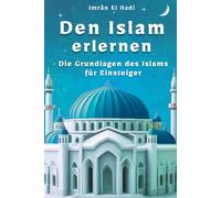 Den Islam erlernen: Die Grundlagen des Islams für Einsteiger - eine einfache und klare Einführung für die ganze Familie