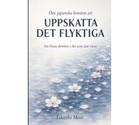 Den japanska konsten att uppskatta det flyktiga Mono no Aware: Att finna skönhet i det förgängliga och leva med närvaro, tacksamhet och stillhet