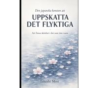 Den japanska konsten att uppskatta det flyktiga Mono no Aware: Att finna skönhet i det förgängliga och leva med närvaro, tacksamhet och stillhet