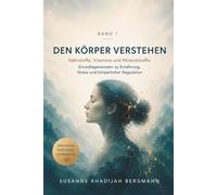 Den Körper verstehen Band 1 Nährstoffe, Vitamine und Mineralstoffe: Grundlagenwissen zu Ernährung, Stress und körperlicher Regulation