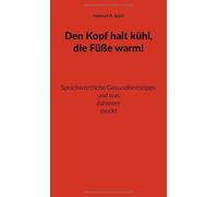 Den Kopf halt kühl, die Füße warm!: Sprichwörtliche Gesundheitstipps und was dahintersteckt