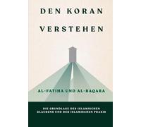 Den Koran verstehen: Al-Fatiha und Al-Baqara: Die Grundlage des islamischen Glaubens und der islamischen Praxis