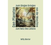 Den Planeten zum Singen bringen: Von der Maschine zum Netz des Lebens - Ein Denkraum für die Krise der Gegenwart