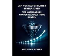 Den Verkaufstrichter Beherrschen: Wie Man Leads In Kunden Wandelt Treue Kunden (Kelvin Sam Richard German Series)