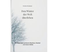 Den Winter der Welt überleben: Ein Buch über politische Resilienz, Klarheit und innere Stärke