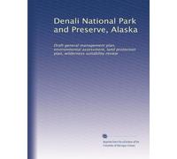 Denali National Park and Preserve, Alaska: Draft general management plan, environmental assessment, land protection plan, wilderness suitability review