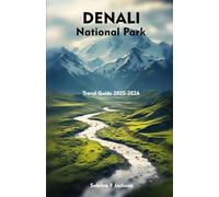 DENALI NATIONAL PARK Travel Guide 2025-2026: A Local Handbook Including Insider Tips, Adventure, Hiking Trails, And More