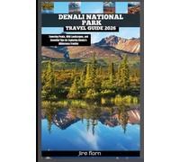 DENALI NATIONAL PARK TRAVEL GUIDE 2026: Towering Peaks, Wild Landscapes, and Essential Tips for Exploring Alaska’s Wilderness Frontier