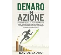DENARO IN AZIONE: Guida Completa a Reddito Passivo, Investimenti Intelligenti e Successo Finanziario Con Interessi Che Lavorano Per Te (Libro sulla psicologia dei soldi)