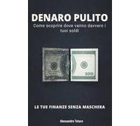 DENARO PULITO - Le Tue Finanze Senza Maschera: Come scoprire dove vanno davvero i tuoi soldi: 4 (Minimalismo Finanziario e Vita Semplice)