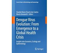 Dengue Virus Evolution: From Emergence to a Global Health Crisis: Insights into Genomics, Ecology and Epidemiology: 447 (Current Topics in Microbiology and Immunology, 447)