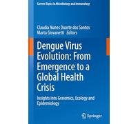 Dengue Virus Evolution: From Emergence to a Global Health Crisis: Insights into Genomics, Ecology and Epidemiology: 447 (Current Topics in Microbiology and Immunology, 447)
