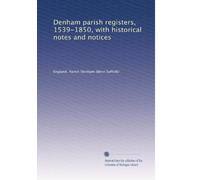 Denham parish registers, 1539-1850, with historical notes and notices
