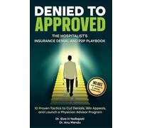 Denied to Approved: The Hospitalist’s Insurance Denial and P2P Playbook: 10 Proven Tactics to Cut Denials, Win Appeals, and Launch a Physician Advisor Program