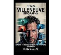 DENIS VILLENEUVE BIOGRAPHY: Master Of Modern Cinema, The Complete Biography
