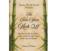 Denise The Life Coach Presents The Five Year Kick Off: Questions to Help You Reflect, Create, and Evolve High School Senior Year and Beyond