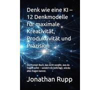 Denk wie eine KI - 12 Denkmodelle für maximale Kreativität, Produktivität und Präzision: Ein Prompt-Buch, das nicht vorgibt, was du fragen sollst - sondern dir beibringt, wie du alles fragen kannst.