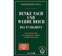 Denke nach und werde reich - Das Fundament: Drei Lektionen für ein erfolgreiches, erfülltes und glückliches Leben