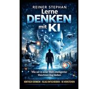 Denken lernen mit KI: Wie wir in einer Welt intelligenter Maschinen klug bleiben (Der Weg zum Überfluß)