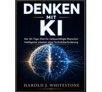 DENKEN MIT KI: Der 30-Tage-Plan für vielbeschäftigte Menschen Intelligenter arbeiten ohne Techniküberforderung