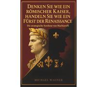 Denken Sie wie ein römischer Kaiser, handeln Sie wie ein Fürst der Renaissance: Die strategische Synthese von Machiavelli