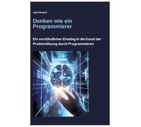 Denken wie ein Programmierer: Ein verständlicher Einstieg in die Kunst der Problemlösung durch Programmieren