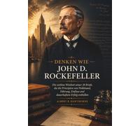 Denken Wie John D. Rockefeller: Die zeitlose Weisheit seiner 38 Briefe, die die Prinzipien von Wohlstand, Führung, Einfluss und dauerhaftem Erfolg enthüllen (Shadows of Hidden History)