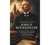 Denken Wie John D. Rockefeller: Die zeitlose Weisheit seiner 38 Briefe, die die Prinzipien von Wohlstand, Führung, Einfluss und dauerhaftem Erfolg enthüllen (Shadows of Hidden History)
