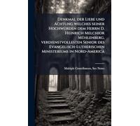 Denkmal der Liebe und Achtung welches seiner HochwÃ1/4rden dem Herrn D. Heinrich Melchior MÃ1/4hlenberg, verdienstvollesten Senior des Evangelisch-Lutherischen Ministeriums in Nord-America
