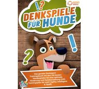 Denkspiele für Hunde: Das geniale Denksport Trainingsbuch mit den 130 besten Hundespielen für eine optimale Förderung und Hundeerziehung (inkl. Trainingsplan für Agility, Intelligenz & Spaß)