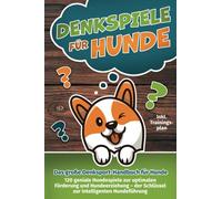 Denkspiele für Hunde - Das große Denksport-Handbuch für Hunde: 120 geniale Hundespiele zur optimalen Förderung und Hundeerziehung - der Schlüssel zur intelligenten Hundeführung (inkl. Trainingsplan)