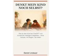 Denkt mein Kind noch selbst?: Der Elternratgeber für das KI-Zeitalter: Wie Kinder ChatGPT & künstliche Intelligenz sicher nutzen und eigenständiges Denken behalten