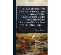 DenkwÃ1/4rdigkeiten Der Missionspriester Und Anderer Katholiken, Die In England Ihrer Religion Wegen Den Tod Erlitten Haben...