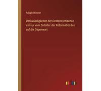 Denkwürdigkeiten der Oesterreichischen Zensur vom Zeitalter der Reformation bis auf die Gegenwart