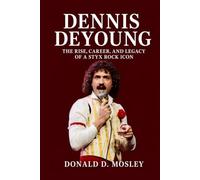 Dennis DeYoung Biography: The Rise, Career, and Legacy of a Styx Rock Icon