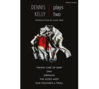 Dennis Kelly: Plays Two: Our Teacher's a Troll; Orphans; Taking Care of Baby; DNA; The Gods Weep: 2 (Play Anthologies)