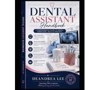 Dental Assistant Handbook A Professional Educational Guide to Dental Anatomy, Procedures, Safety, and Patient Care: A Complete Guide to Dental Knowledge, Skills, and a Patient Care